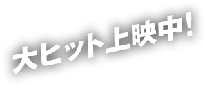 大ヒット上映中！