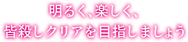 明るく、楽しく、皆殺しクリアを目指しましょう