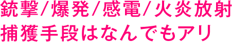 銃撃/爆発/感電/火炎放射 捕獲手段はなんでもアリ